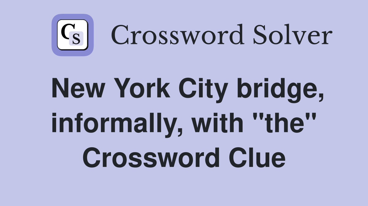 New York City bridge, informally, with "the" Crossword Clue