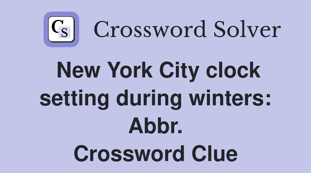 New York City clock setting during winters: Abbr. Crossword Clue