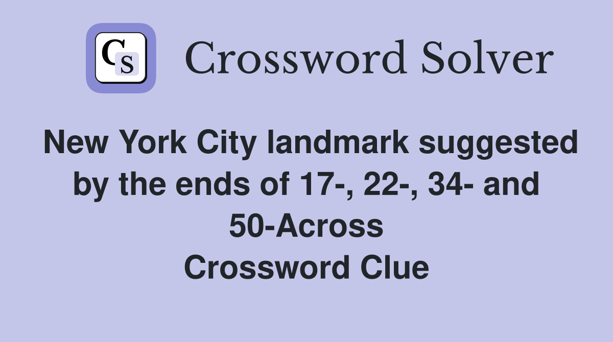 New York City landmark suggested by the ends of 17-, 22-, 34- and 50-Across Crossword Clue
