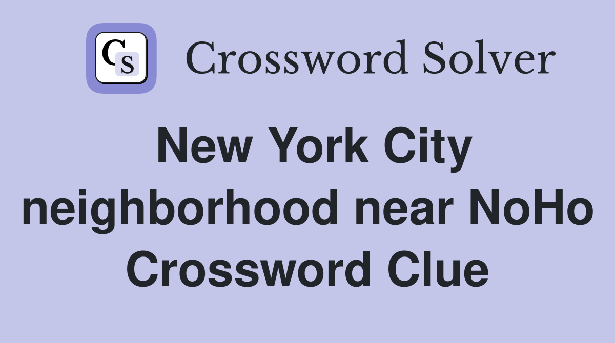 New York City neighborhood near NoHo Crossword Clue