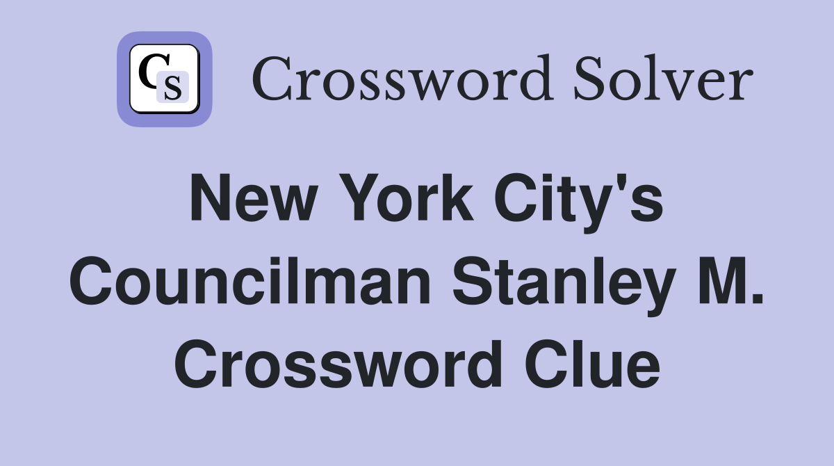 New York City's Councilman Stanley M. Crossword Clue
