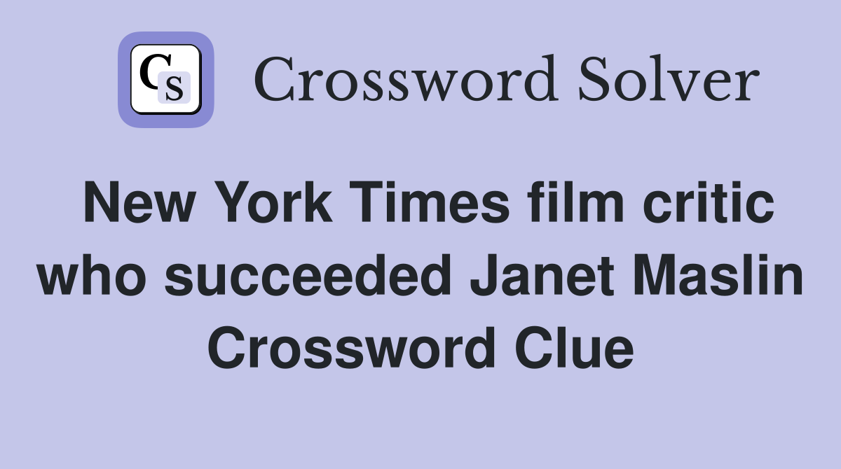 New York Times film critic who succeeded Janet Maslin Crossword Clue