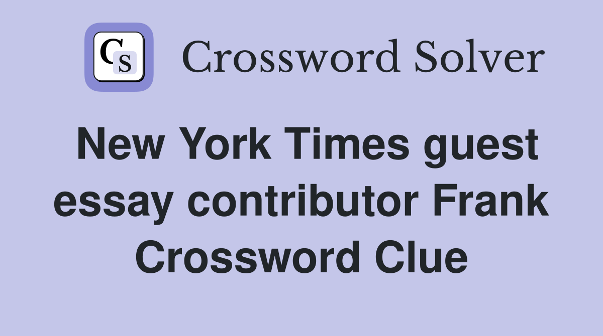 New York Times guest essay contributor Frank Crossword Clue