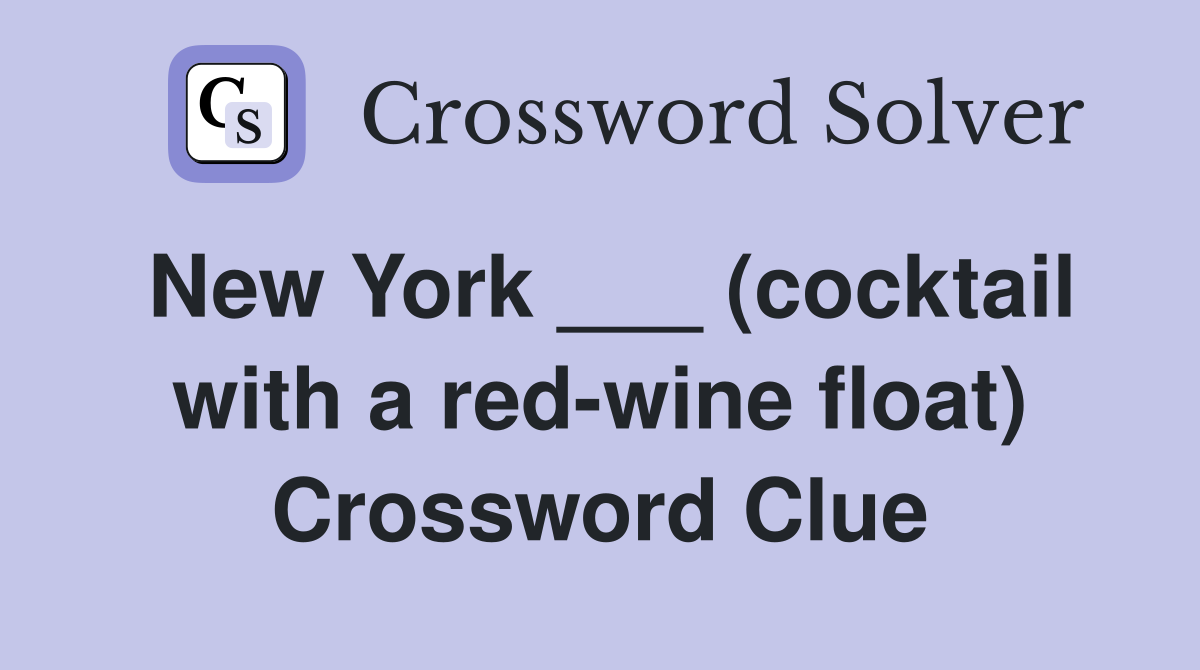 New York ___ (cocktail with a red-wine float) Crossword Clue