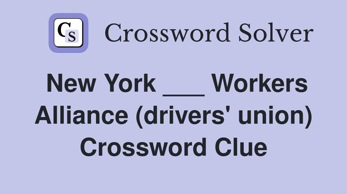 New York ___ Workers Alliance (drivers' union) Crossword Clue