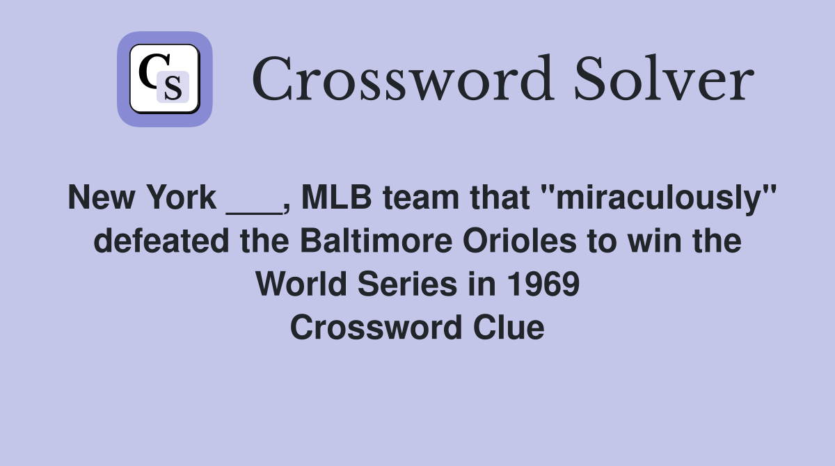 New York ___, MLB team that "miraculously" defeated the Baltimore Orioles to win the World Series in 1969 Crossword Clue