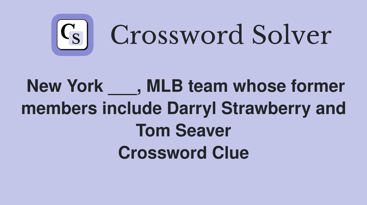 New York ___, MLB team whose former members include Darryl Strawberry and Tom Seaver Crossword Clue