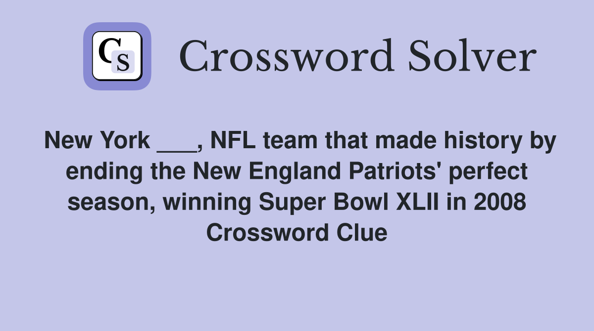 New York ___, NFL team that made history by ending the New England Patriots' perfect season, winning Super Bowl XLII in 2008 Crossword Clue