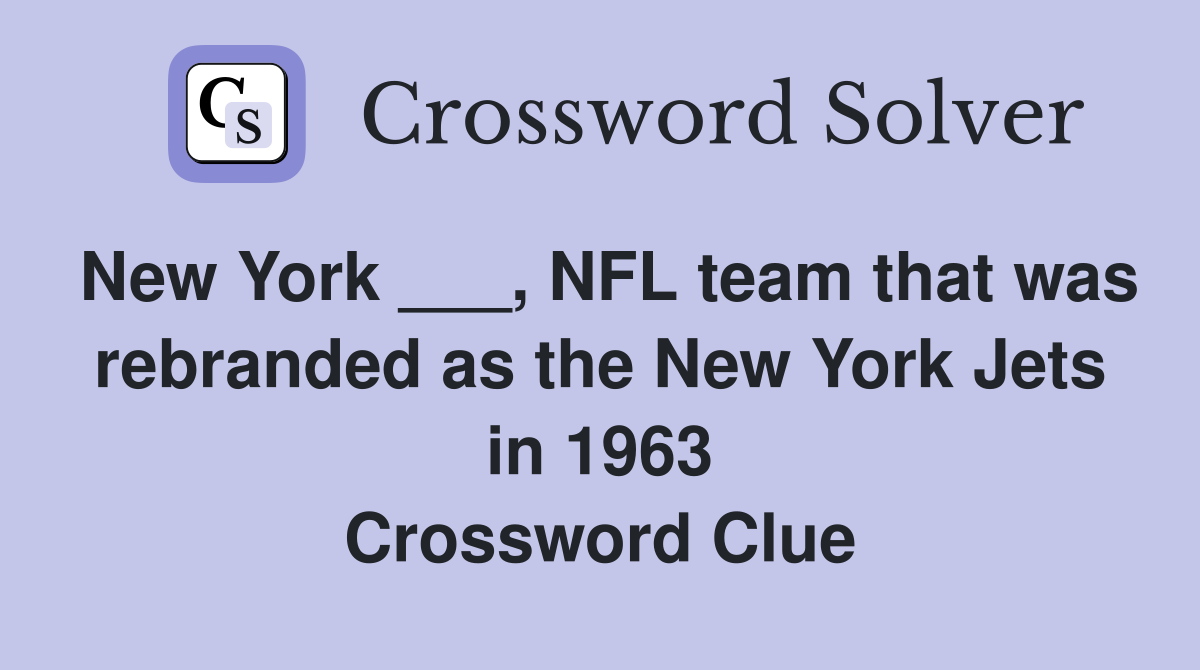 New York ___, NFL team that was rebranded as the New York Jets in 1963 Crossword Clue