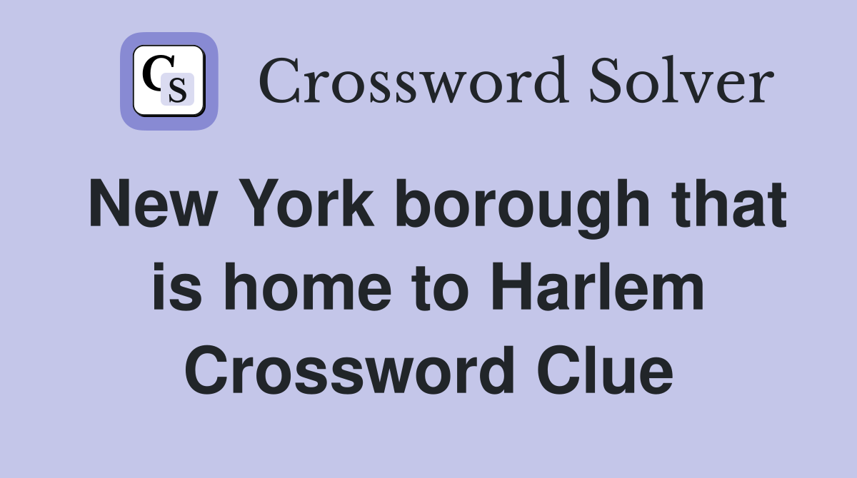 New York borough that is home to Harlem Crossword Clue
