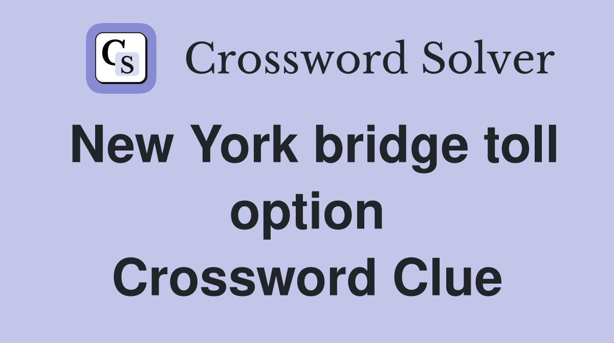 New York bridge toll option Crossword Clue