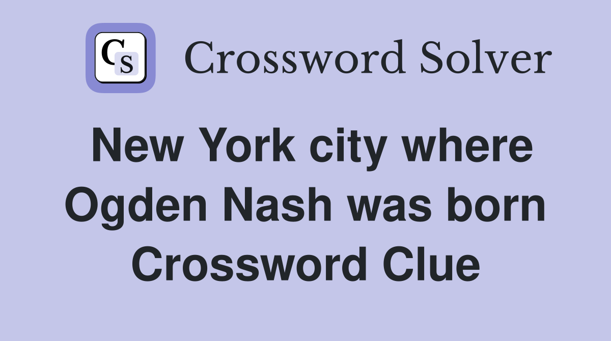 New York city where Ogden Nash was born Crossword Clue