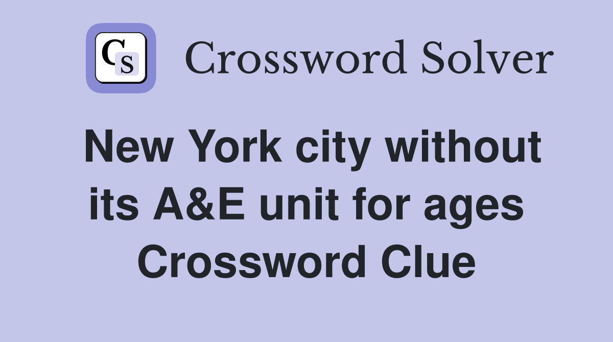 New York city without its A&E unit for ages Crossword Clue