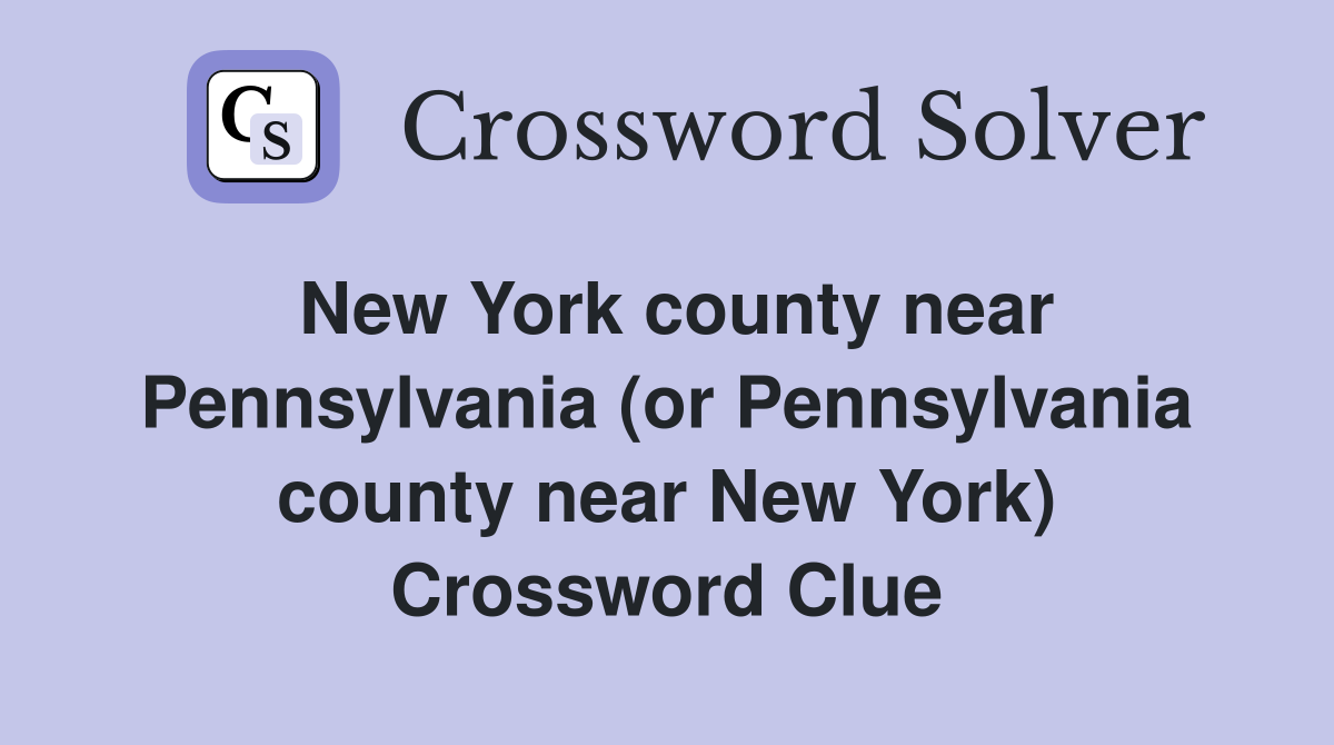 New York county near Pennsylvania (or Pennsylvania county near New York) Crossword Clue