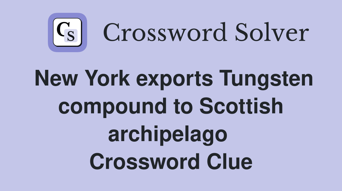 New York exports Tungsten compound to Scottish archipelago  Crossword Clue