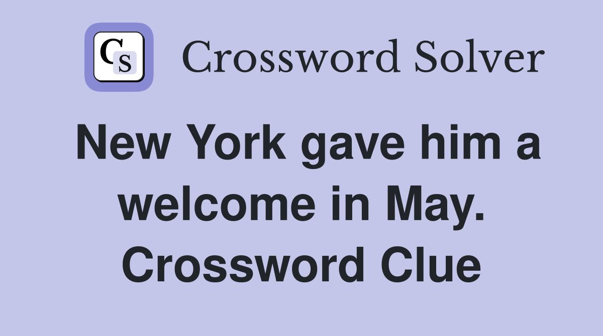New York gave him a welcome in May. Crossword Clue