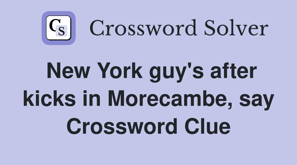 New York guy's after kicks in Morecambe, say Crossword Clue
