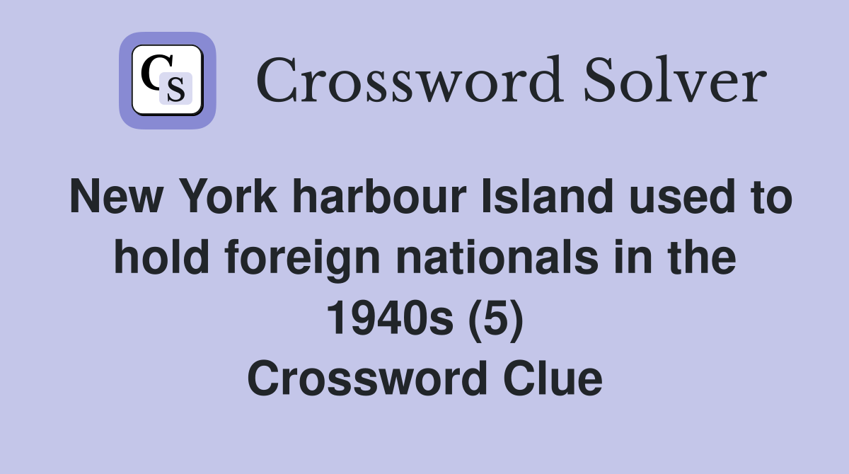 New York harbour Island used to hold foreign nationals in the 1940s (5) Crossword Clue