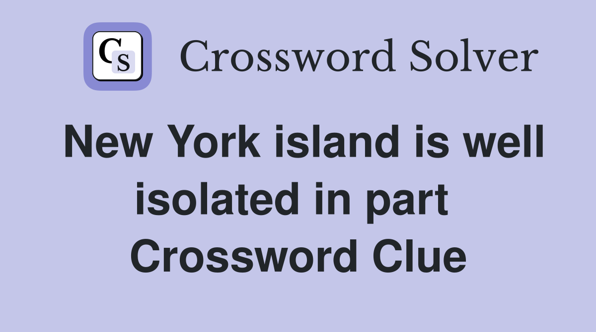 New York island is well isolated in part  Crossword Clue