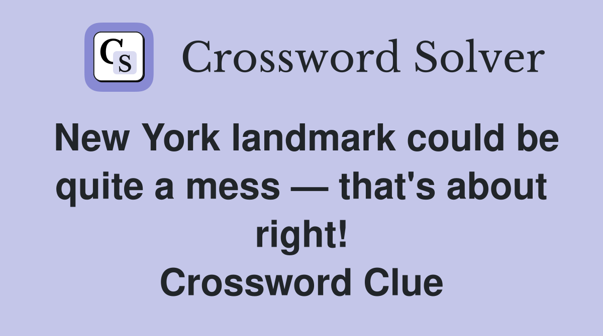 New York landmark could be quite a mess — that's about right! Crossword Clue