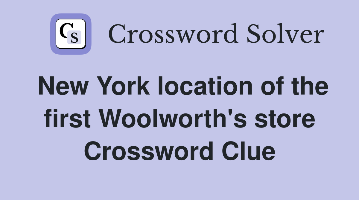 New York location of the first Woolworth's store Crossword Clue