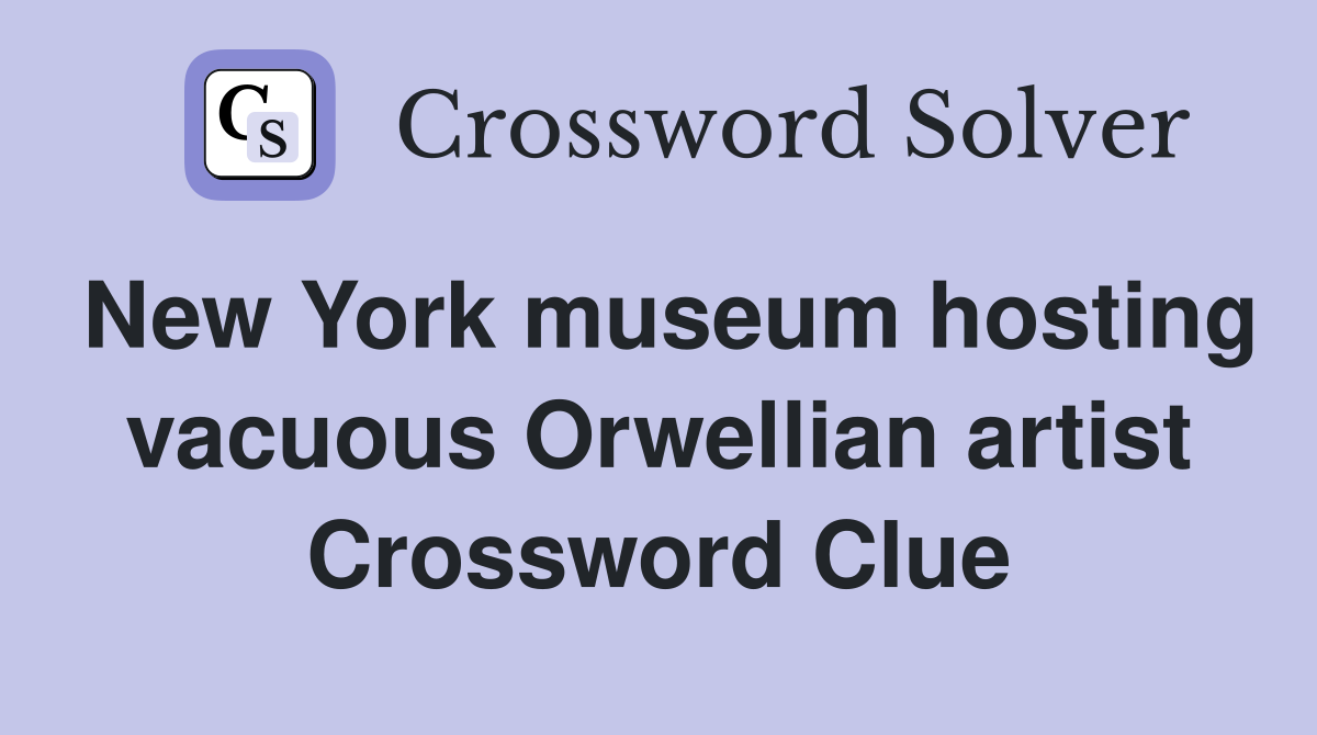 New York museum hosting vacuous Orwellian artist Crossword Clue