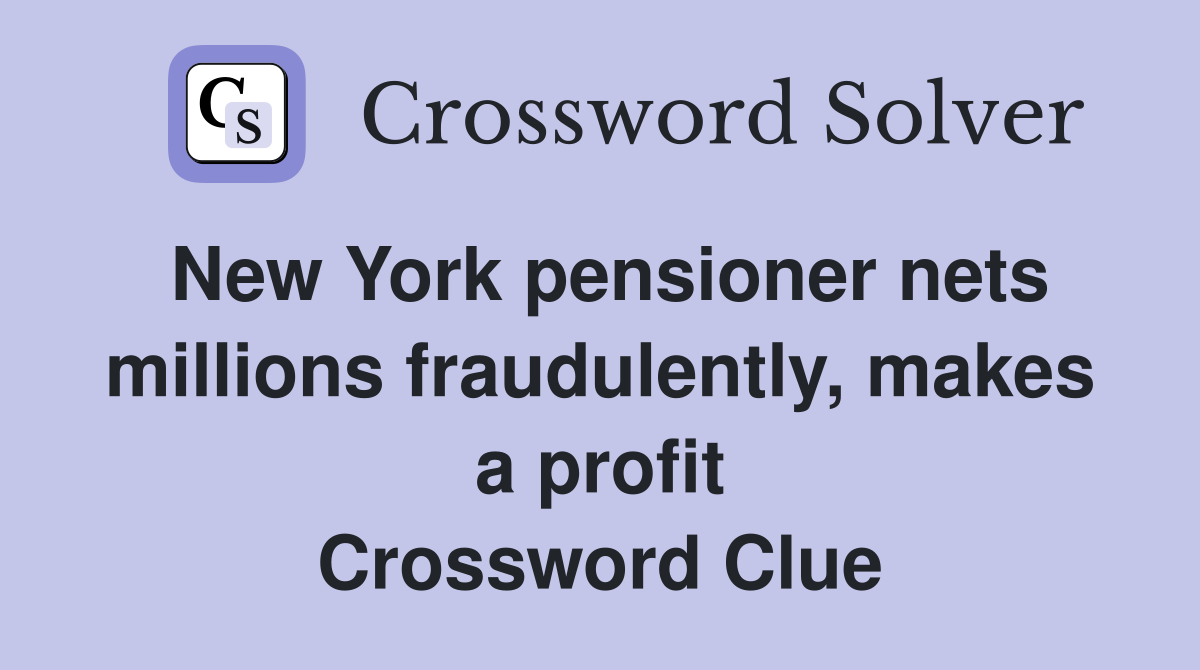 New York pensioner nets millions fraudulently, makes a profit Crossword Clue