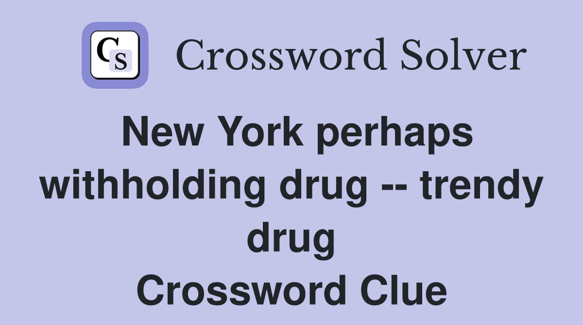 New York perhaps withholding drug -- trendy drug Crossword Clue