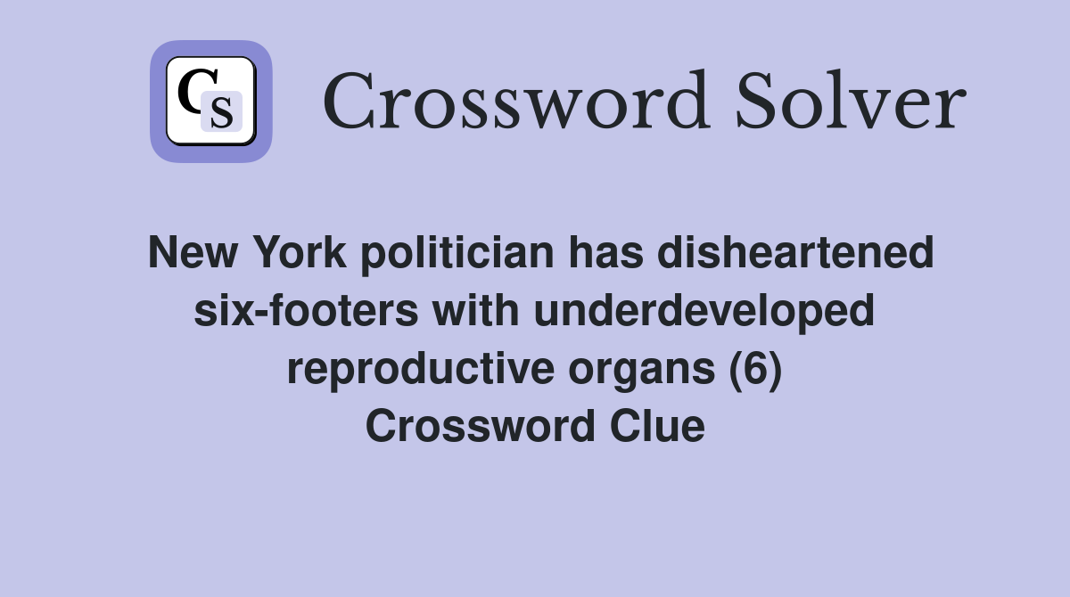 New York politician has disheartened six-footers with underdeveloped reproductive organs (6) Crossword Clue