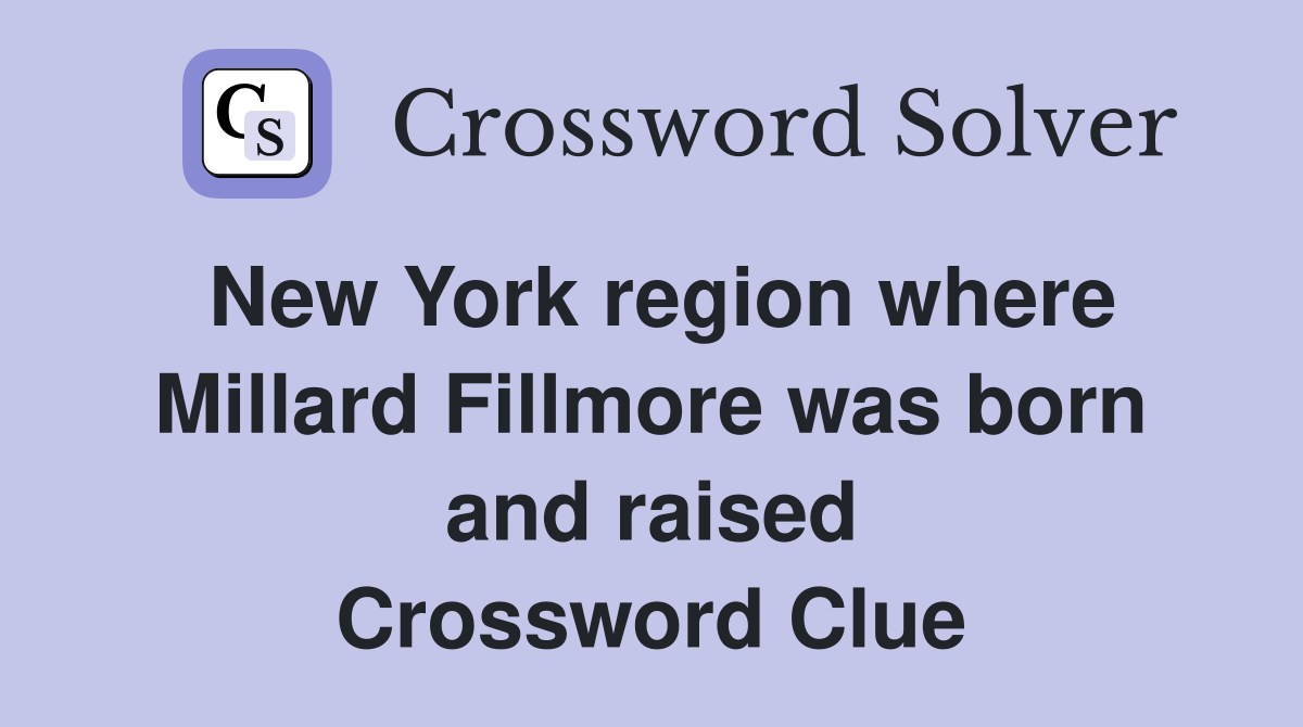 New York region where Millard Fillmore was born and raised Crossword Clue