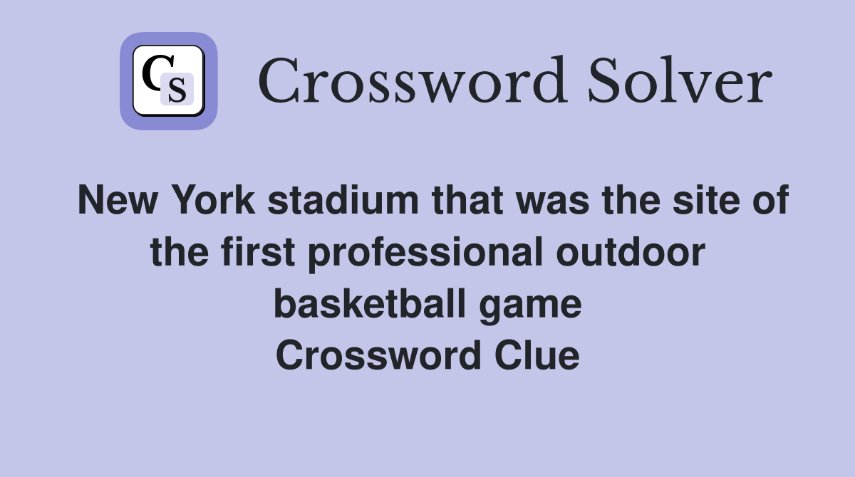New York stadium that was the site of the first professional outdoor basketball game Crossword Clue
