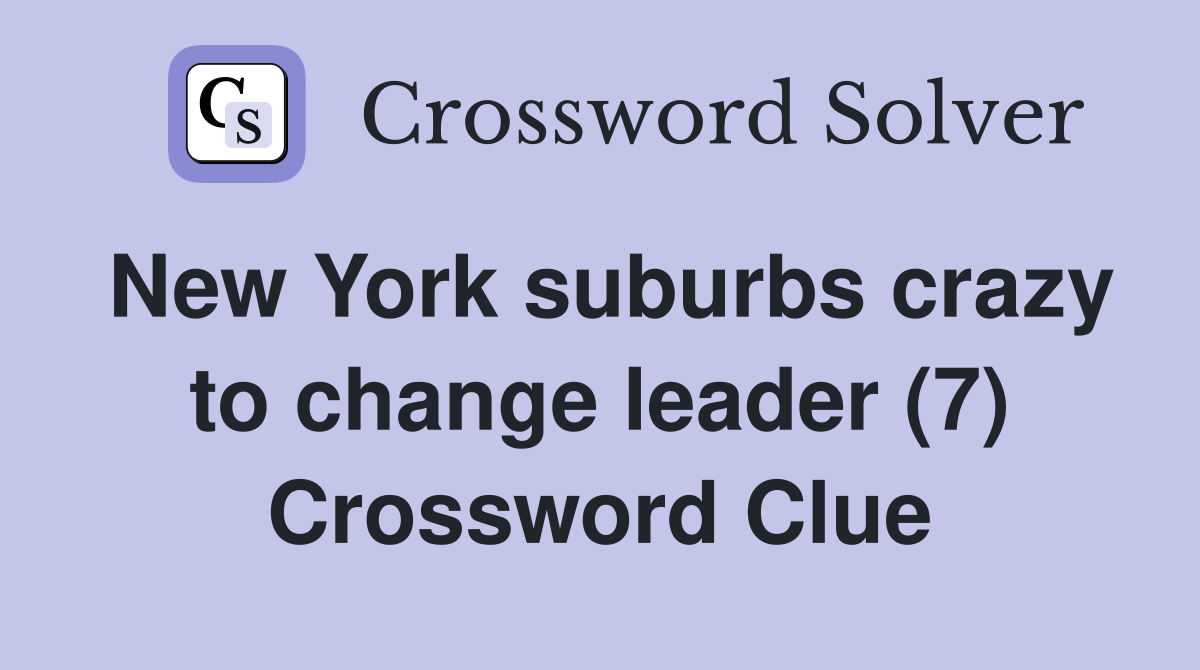 New York suburbs crazy to change leader (7) Crossword Clue