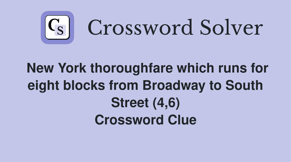 New York thoroughfare which runs for eight blocks from Broadway to South Street (4,6) Crossword Clue
