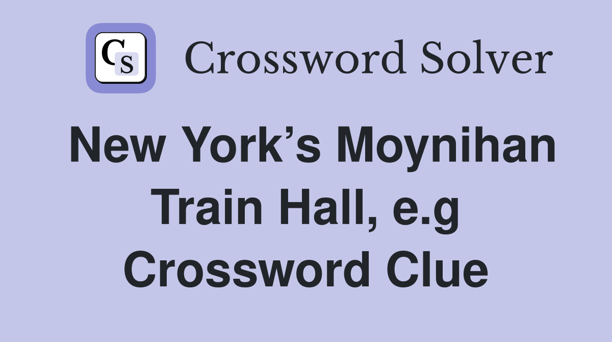 New York’s Moynihan Train Hall, e.g Crossword Clue