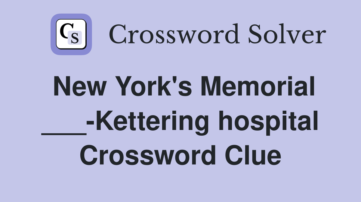 New York's Memorial ___-Kettering hospital Crossword Clue