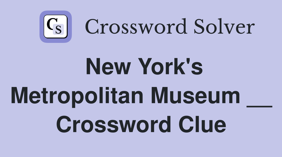 New York's Metropolitan Museum __ Crossword Clue