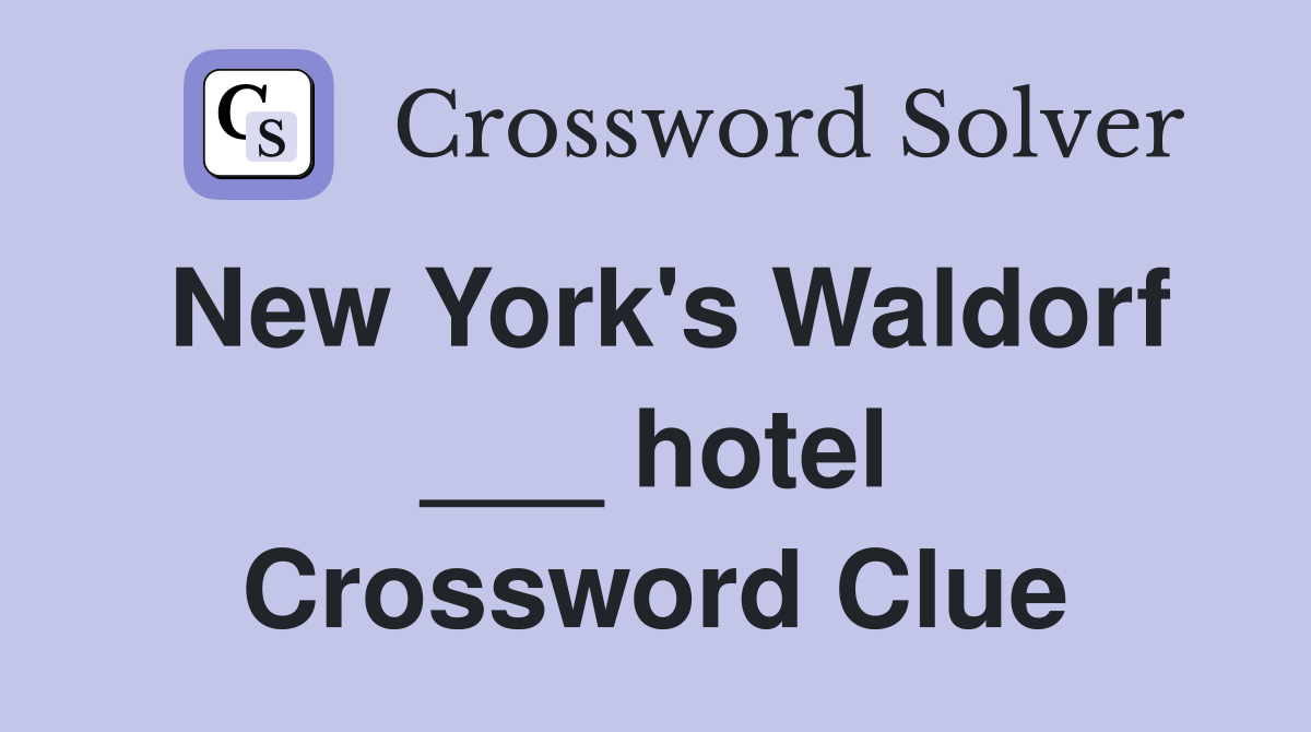 New York's Waldorf ___ hotel Crossword Clue