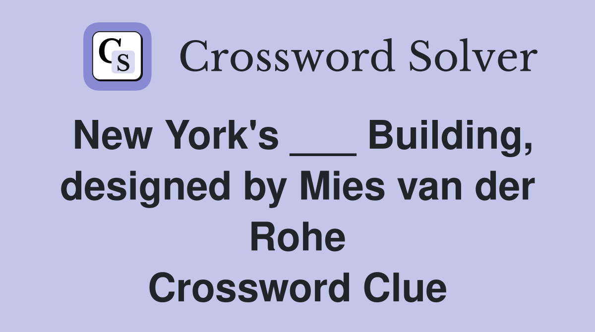 New York's ___ Building, designed by Mies van der Rohe Crossword Clue