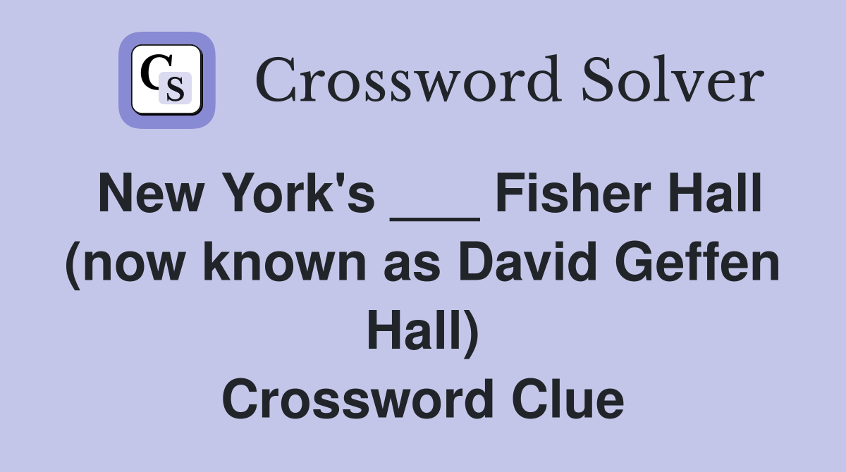 New York's ___ Fisher Hall (now known as David Geffen Hall) Crossword Clue