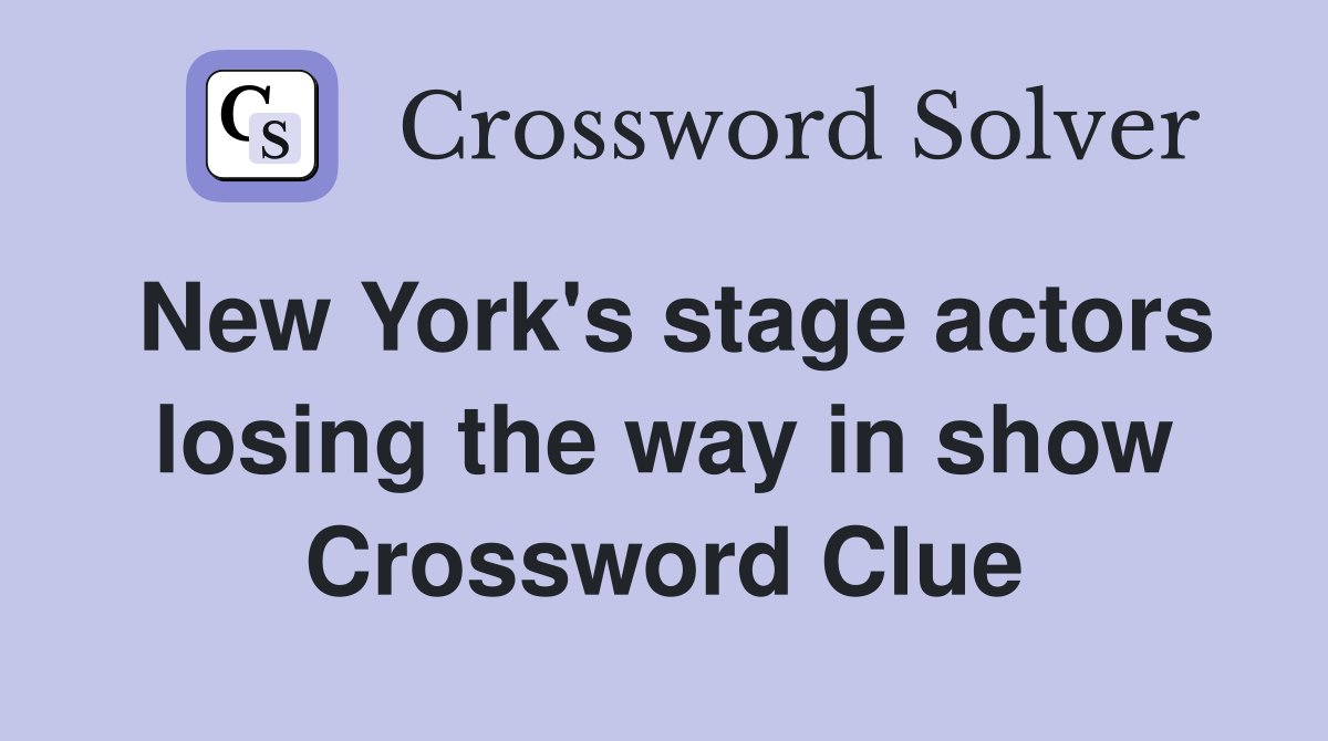 New York's stage actors losing the way in show Crossword Clue