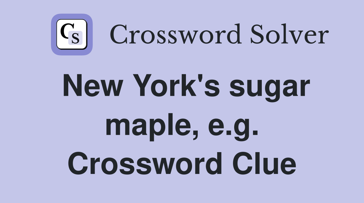 New York's sugar maple, e.g. Crossword Clue