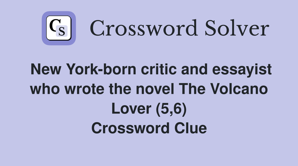 New York-born critic and essayist who wrote the novel The Volcano Lover (5,6) Crossword Clue