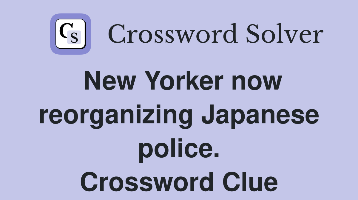 New Yorker now reorganizing Japanese police. Crossword Clue