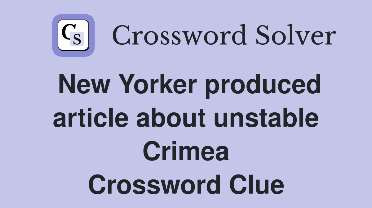 New Yorker produced article about unstable Crimea Crossword Clue