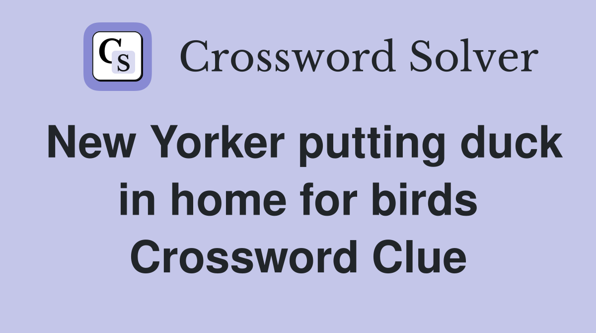 New Yorker putting duck in home for birds Crossword Clue
