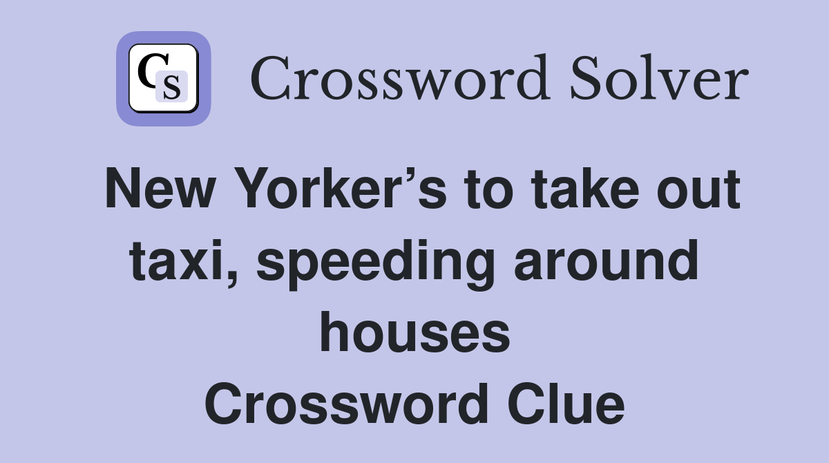 New Yorker’s to take out taxi, speeding around houses Crossword Clue
