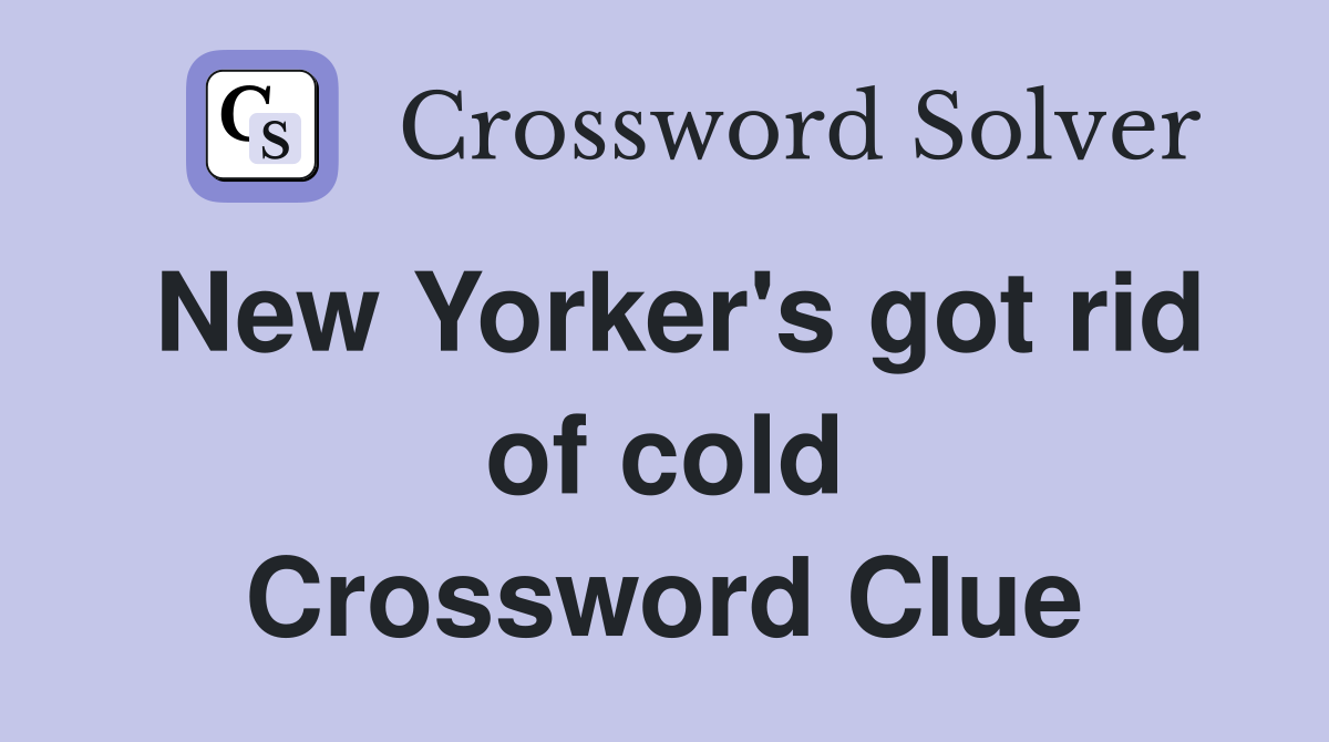 New Yorker's got rid of cold Crossword Clue