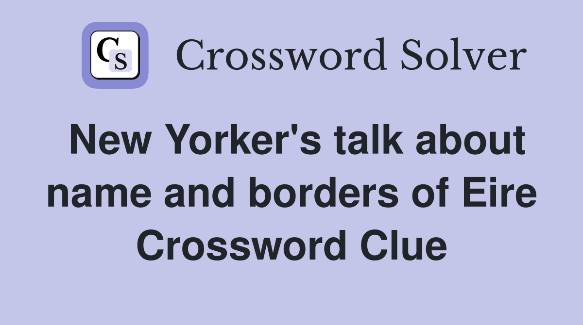 New Yorker's talk about name and borders of Eire Crossword Clue