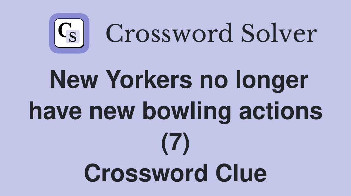New Yorkers no longer have new bowling actions (7) Crossword Clue