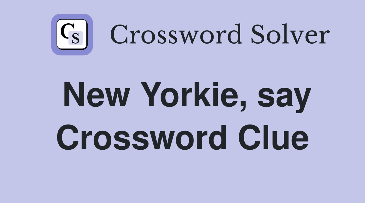 New Yorkie, say Crossword Clue